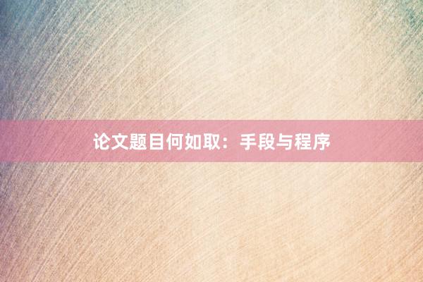 论文题目何如取:手段与程序