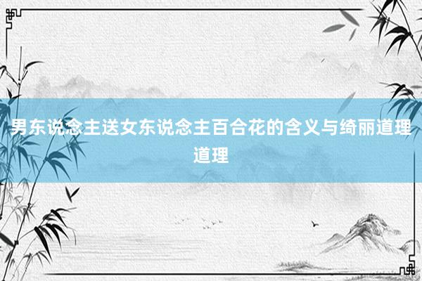 男东说念主送女东说念主百合花的含义与绮丽道理道理