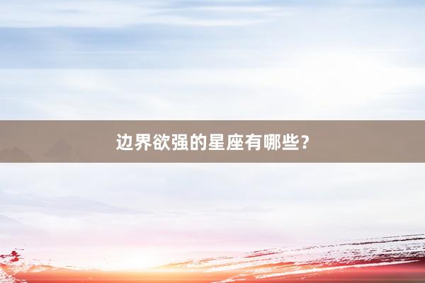 边界欲强的星座有哪些?