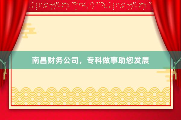 南昌财务公司，专科做事助您发展