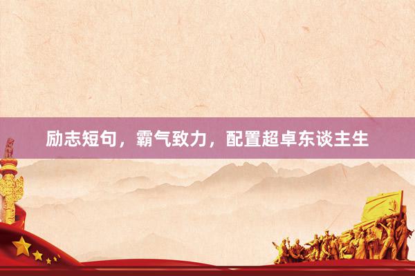 励志短句,霸气致力,配置超卓东谈主生